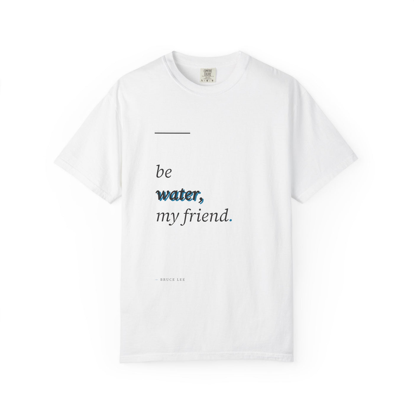 Be Water My Friend T-Shirt — Minimal Inspirational Quote Tee